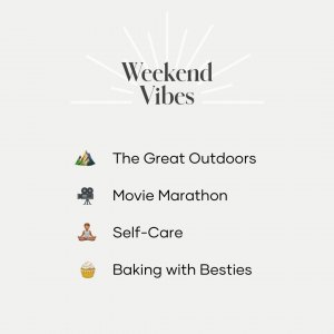 Weekend Vibes. Great Outdoors. Movie Marathon. Self-Care. Baking with Besties.